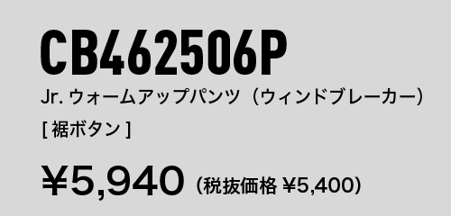 CB462506P Jr.ウォームアップパンツ（ウィンドブレーカー） [裾ボタン] ¥5,940（税抜価格¥5,400）